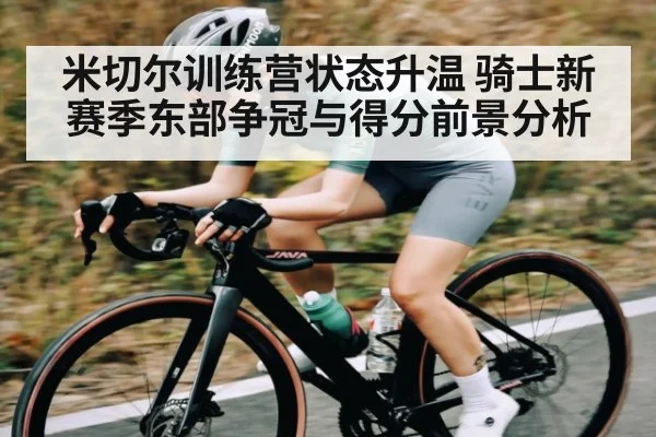 米切尔训练营状态升温 骑士新赛季东部争冠与得分前景分析