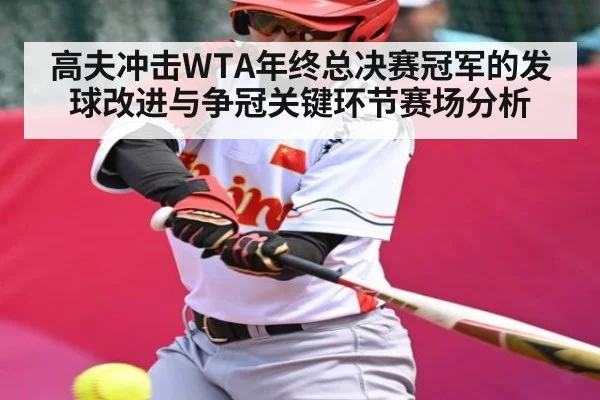 高夫冲击WTA年终总决赛冠军的发球改进与争冠关键环节赛场分析